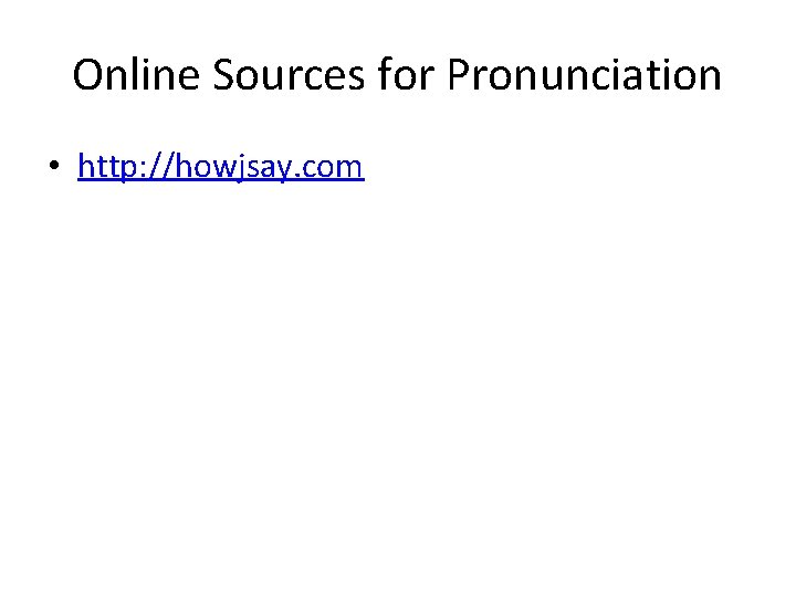 Online Sources for Pronunciation • http: //howjsay. com 
