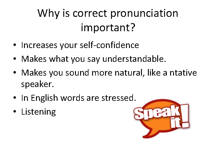 Why is correct pronunciation important? • Increases your self-confidence • Makes what you say