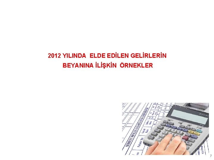 2012 YILINDA ELDE EDİLEN GELİRLERİN BEYANINA İLİŞKİN ÖRNEKLER 7 