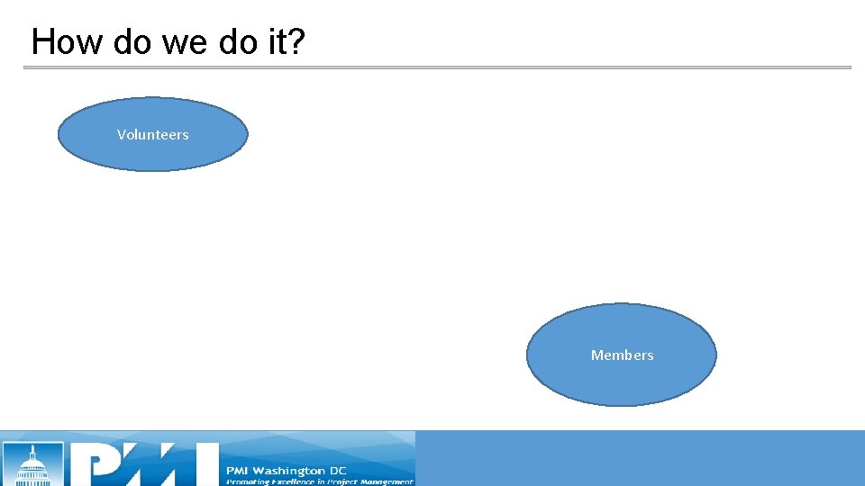 How do we do it? Volunteers Members How do we do it? Volunteers Members
