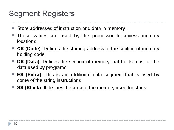 Segment Registers Store addresses of instruction and data in memory. These values are used