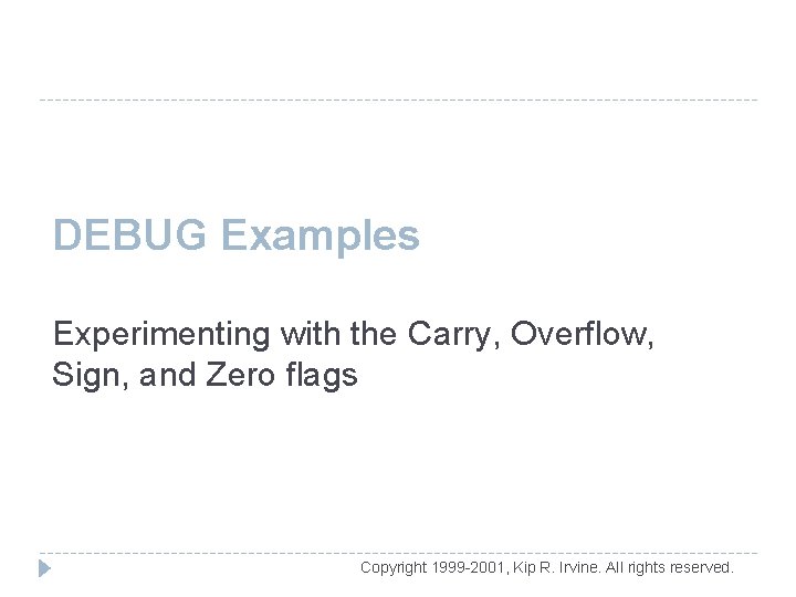 DEBUG Examples Experimenting with the Carry, Overflow, Sign, and Zero flags Copyright 1999 -2001,