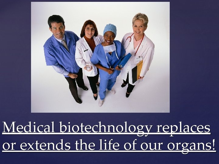 Medical biotechnology replaces or extends the life of our organs! 