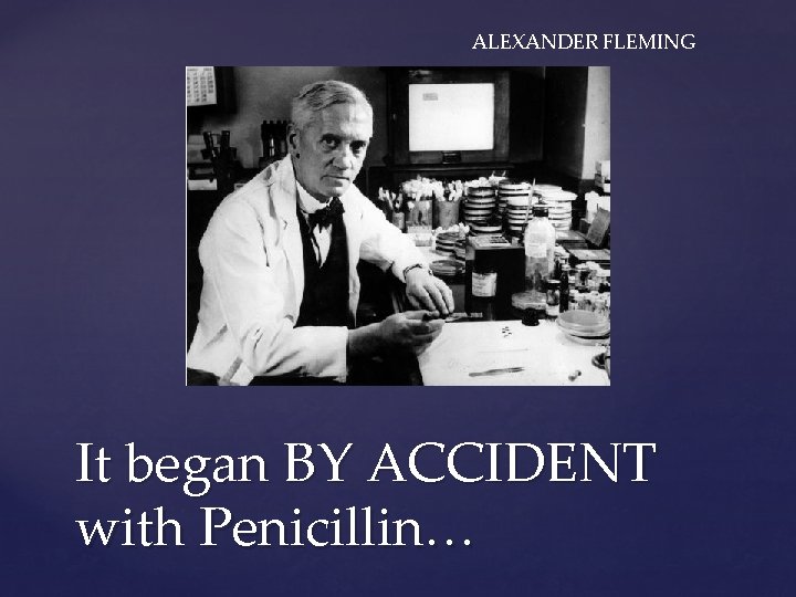 ALEXANDER FLEMING It began BY ACCIDENT with Penicillin… 