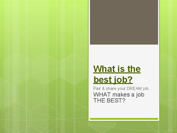 What is the best job? Pair & share your DREAM job… WHAT makes a