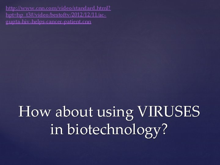 http: //www. cnn. com/video/standard. html? hpt=hp_t 3#/video/bestoftv/2012/12/11/acgupta-hiv-helps-cancer-patient. cnn How about using VIRUSES in biotechnology?