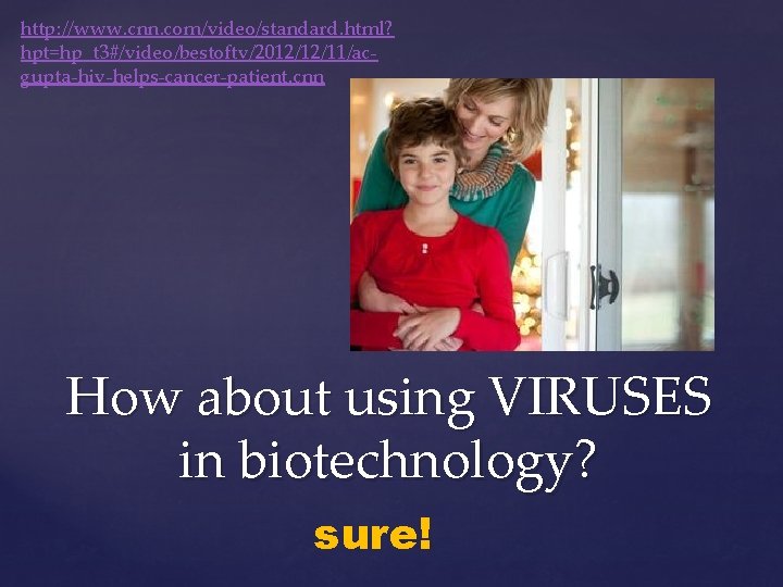 http: //www. cnn. com/video/standard. html? hpt=hp_t 3#/video/bestoftv/2012/12/11/acgupta-hiv-helps-cancer-patient. cnn How about using VIRUSES in biotechnology?