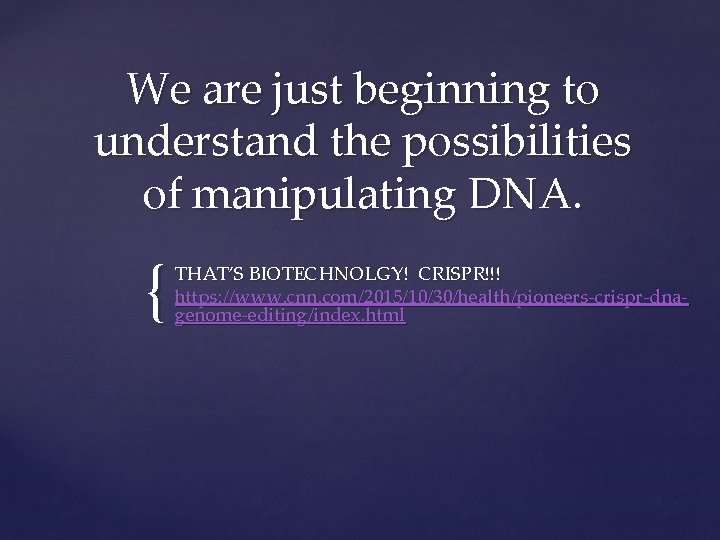 We are just beginning to understand the possibilities of manipulating DNA. { THAT’S BIOTECHNOLGY!