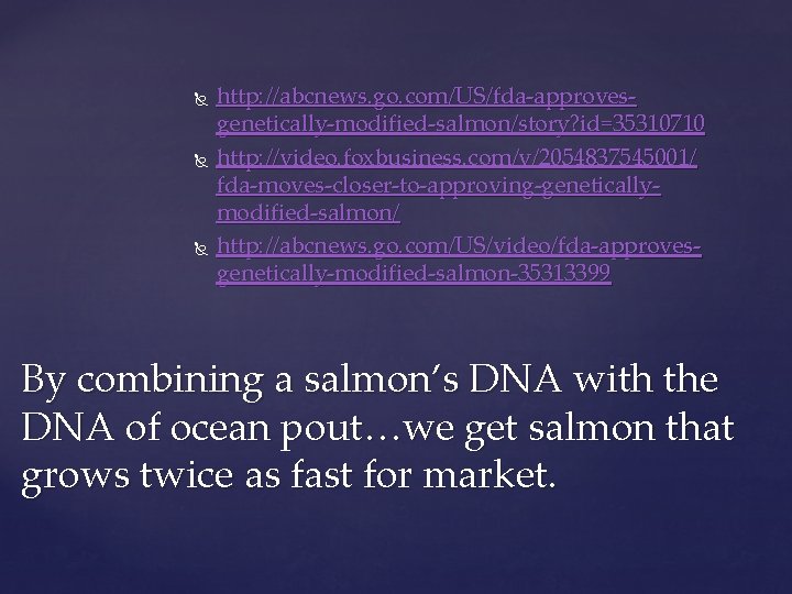  http: //abcnews. go. com/US/fda-approvesgenetically-modified-salmon/story? id=35310710 http: //video. foxbusiness. com/v/2054837545001/ fda-moves-closer-to-approving-geneticallymodified-salmon/ http: //abcnews. go.