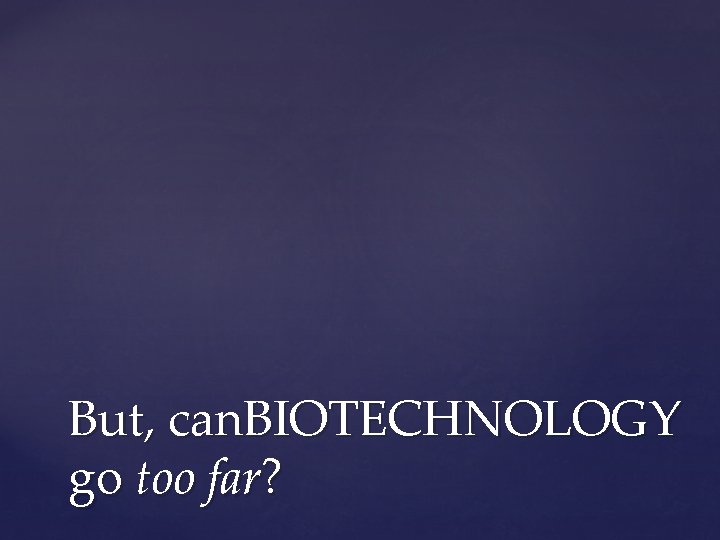 But, can. BIOTECHNOLOGY go too far? 