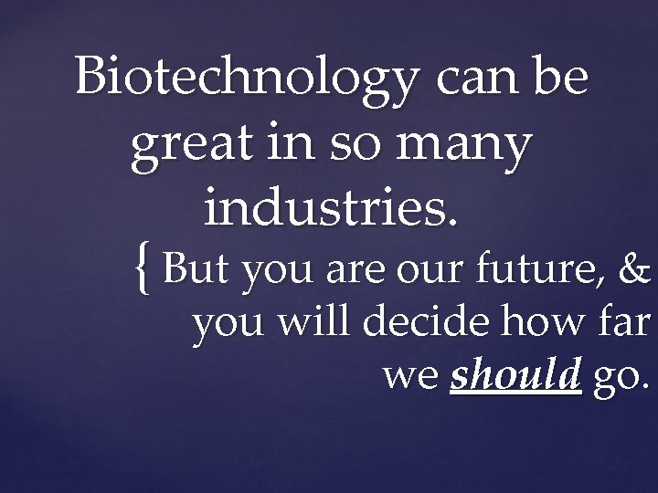 Biotechnology can be great in so many industries. { But you are our future,