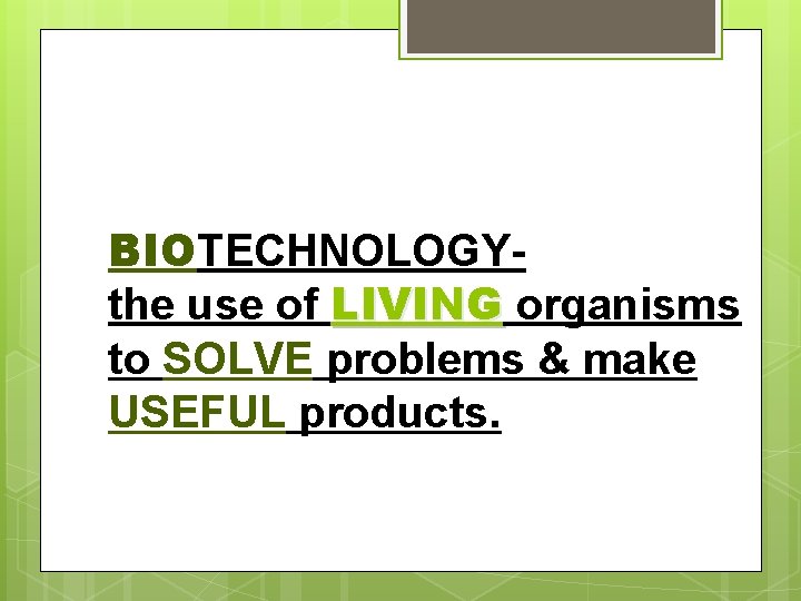 BIOTECHNOLOGYthe use of LIVING organisms to SOLVE problems & make USEFUL products. 