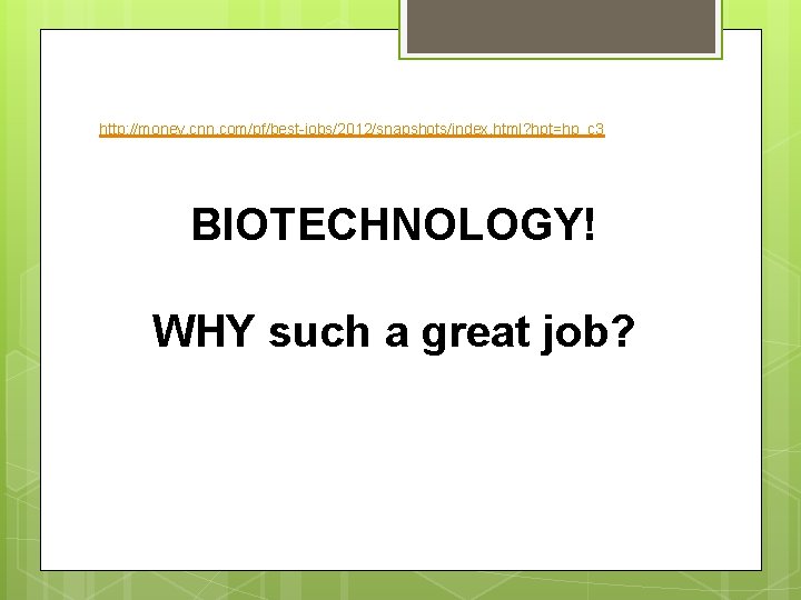 http: //money. cnn. com/pf/best-jobs/2012/snapshots/index. html? hpt=hp_c 3 BIOTECHNOLOGY! WHY such a great job? 