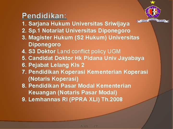 Pendidikan: 1. Sarjana Hukum Universitas Sriwijaya 2. Sp. 1 Notariat Universitas Diponegoro 3. Magister