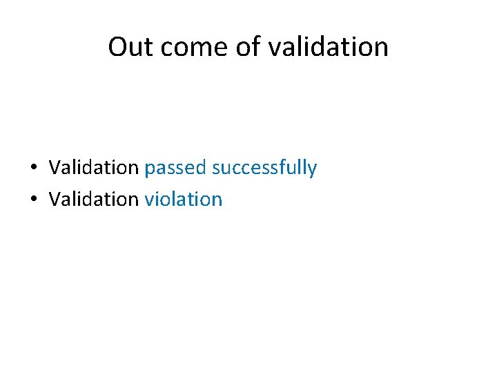 Out come of validation • Validation passed successfully • Validation violation 