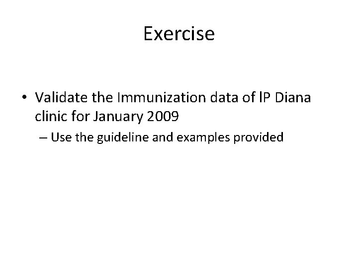 Exercise • Validate the Immunization data of l. P Diana clinic for January 2009