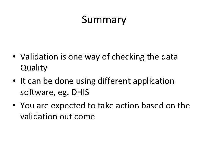 Summary • Validation is one way of checking the data Quality • It can