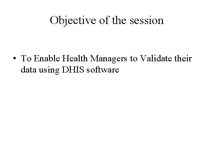 Objective of the session • To Enable Health Managers to Validate their data using