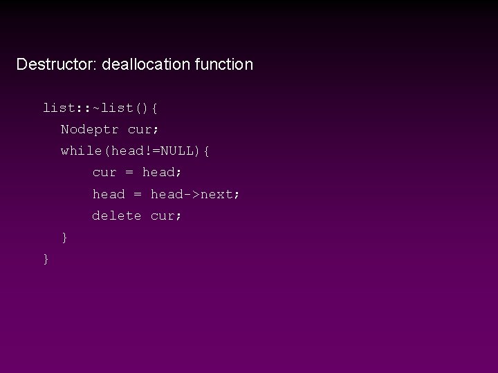 Destructor: deallocation function list: : ~list(){ Nodeptr cur; while(head!=NULL){ cur = head; head =