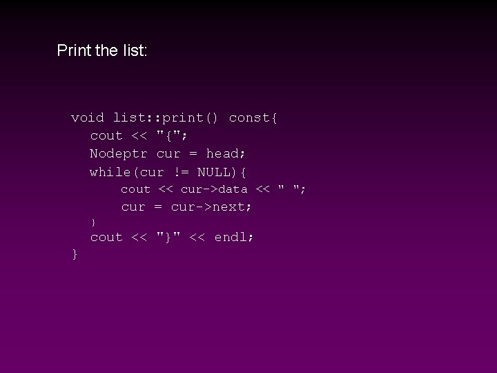 Print the list: void list: : print() const{ cout << "{"; Nodeptr cur =