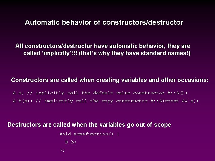 Automatic behavior of constructors/destructor All constructors/destructor have automatic behavior, they are called ‘implicitly’!!! (that’s