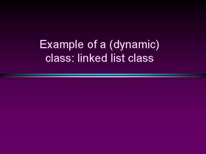 Example of a (dynamic) class: linked list class 