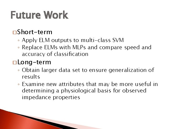 Future Work � Short-term ◦ Apply ELM outputs to multi-class SVM ◦ Replace ELMs
