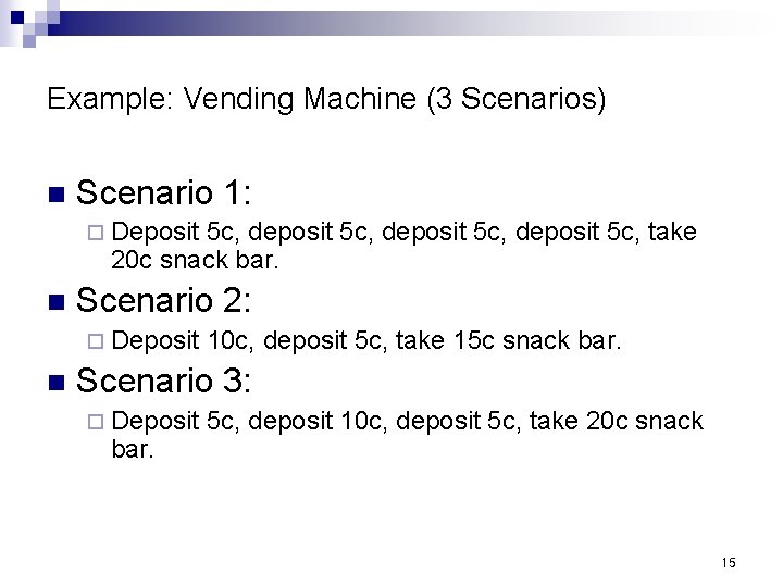 Example: Vending Machine (3 Scenarios) n Scenario 1: ¨ Deposit 5 c, deposit 5