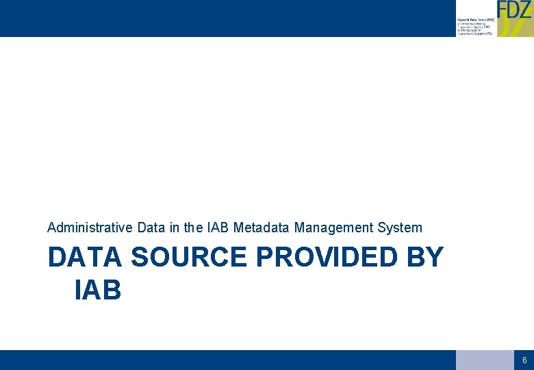 Administrative Data in the IAB Metadata Management System DATA SOURCE PROVIDED BY IAB 6