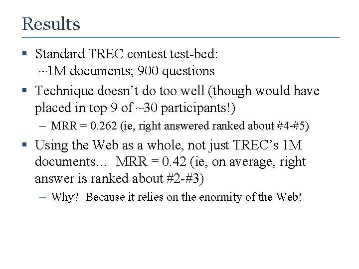 Results § Standard TREC contest-bed: ~1 M documents; 900 questions § Technique doesn’t do