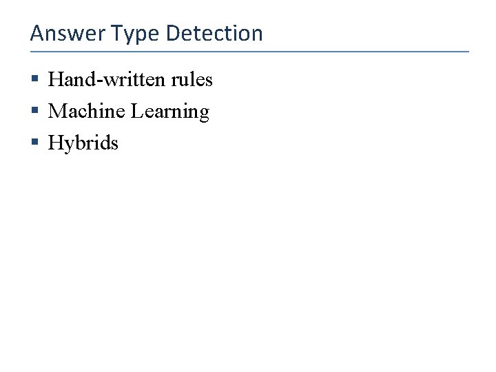 Answer Type Detection § Hand-written rules § Machine Learning § Hybrids 