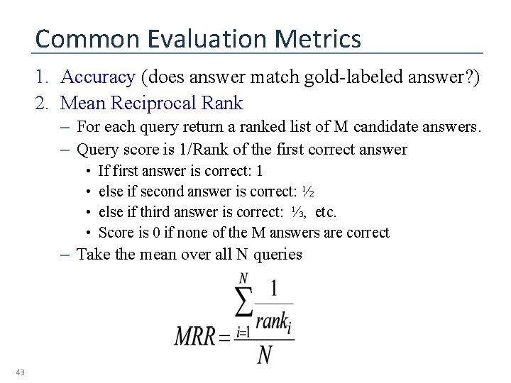 Common Evaluation Metrics 1. Accuracy (does answer match gold-labeled answer? ) 2. Mean Reciprocal