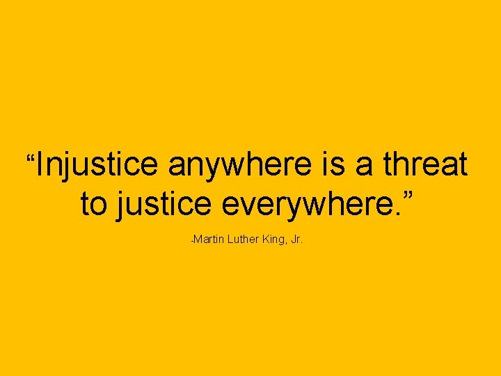 “Injustice anywhere is a threat to justice everywhere. ” -Martin Luther King, Jr. 