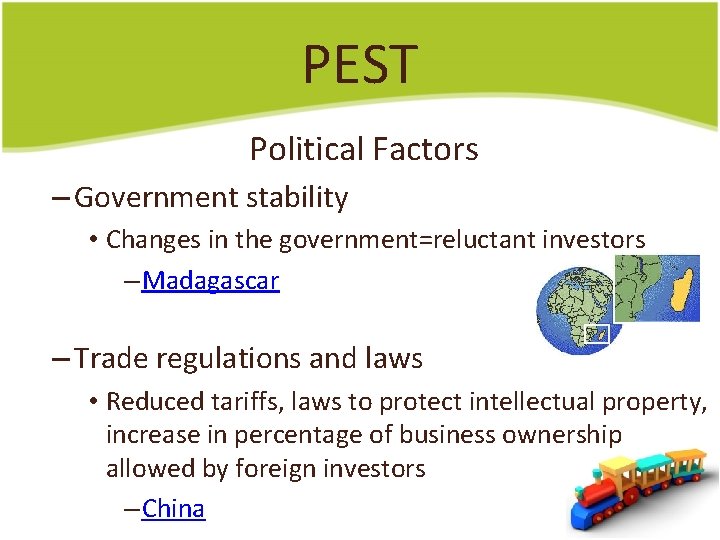 PEST Political Factors – Government stability • Changes in the government=reluctant investors – Madagascar