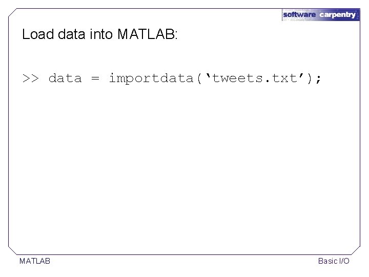 Load data into MATLAB: >> data = importdata(‘tweets. txt’); MATLAB Basic I/O Load data into MATLAB: >> data = importdata(‘tweets. txt’); MATLAB Basic I/O