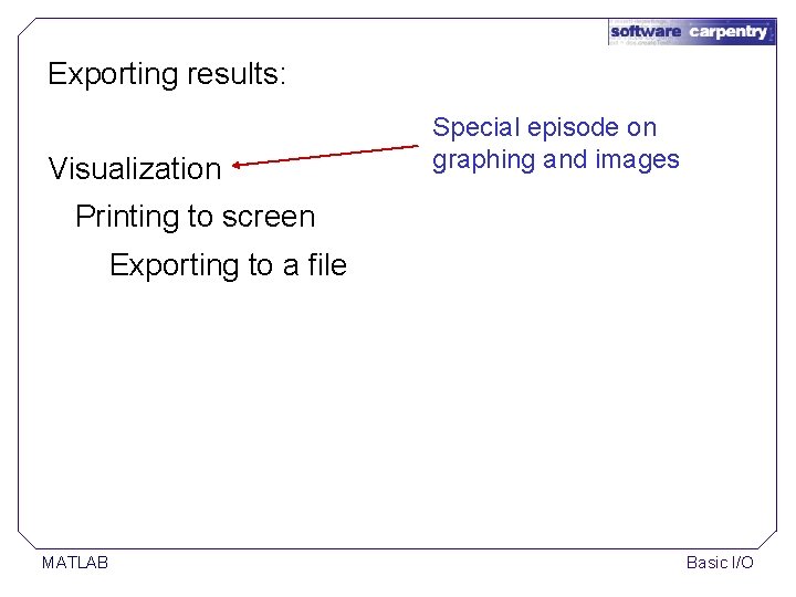Exporting results: Visualization Special episode on graphing and images Printing to screen Exporting to Exporting results: Visualization Special episode on graphing and images Printing to screen Exporting to