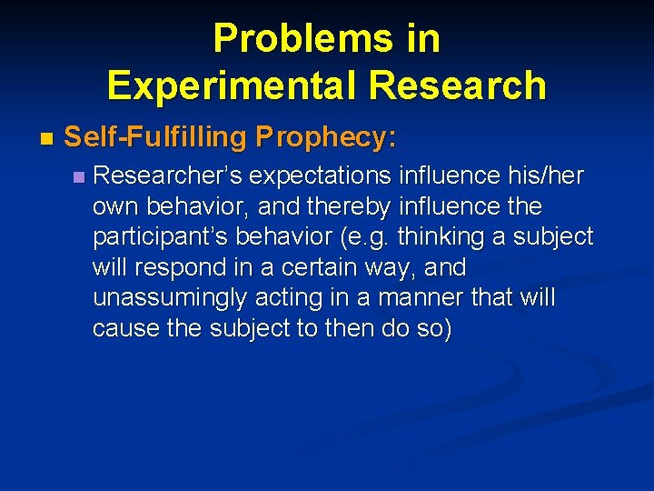 Problems in Experimental Research n Self-Fulfilling Prophecy: n Researcher’s expectations influence his/her own behavior,