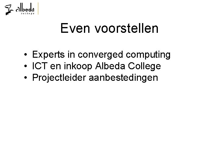 Even voorstellen • Experts in converged computing • ICT en inkoop Albeda College •