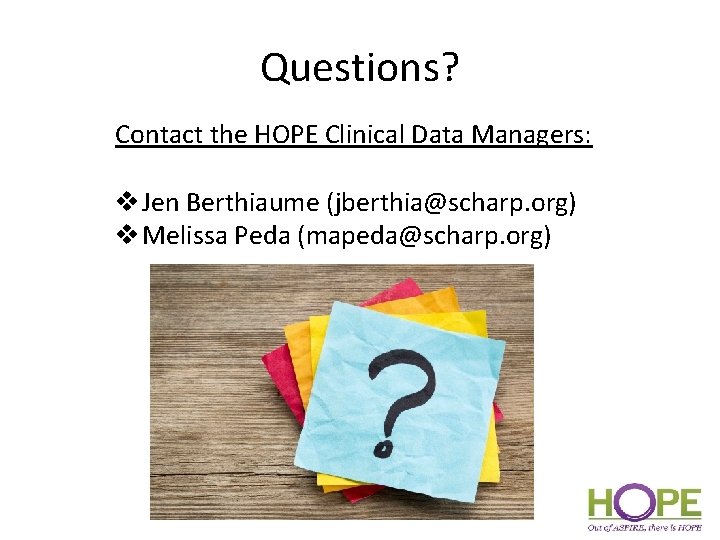 Questions? Contact the HOPE Clinical Data Managers: v Jen Berthiaume (jberthia@scharp. org) v Melissa
