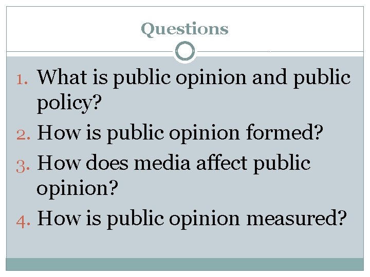 Questions 1. What is public opinion and public policy? 2. How is public opinion