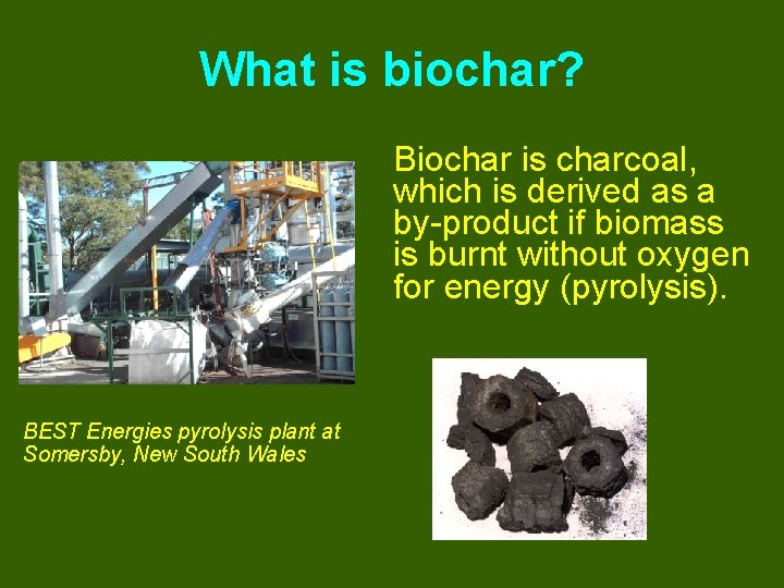 What is biochar? Biochar is charcoal, which is derived as a by-product if biomass