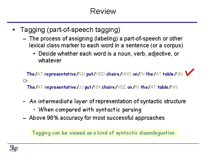 Review • Tagging (part-of-speech tagging) – The process of assigning (labeling) a part-of-speech or