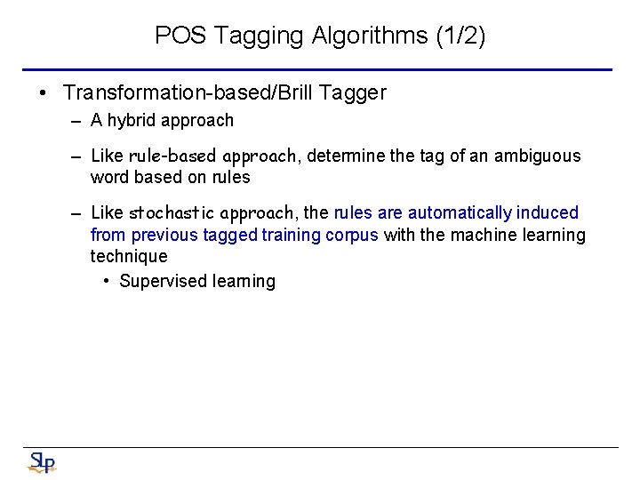 POS Tagging Algorithms (1/2) • Transformation-based/Brill Tagger – A hybrid approach – Like rule-based