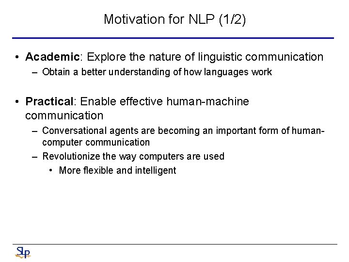 Motivation for NLP (1/2) • Academic: Explore the nature of linguistic communication – Obtain