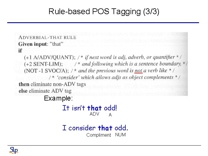 Rule-based POS Tagging (3/3) Example: It isn’t that odd! ADV A I consider that