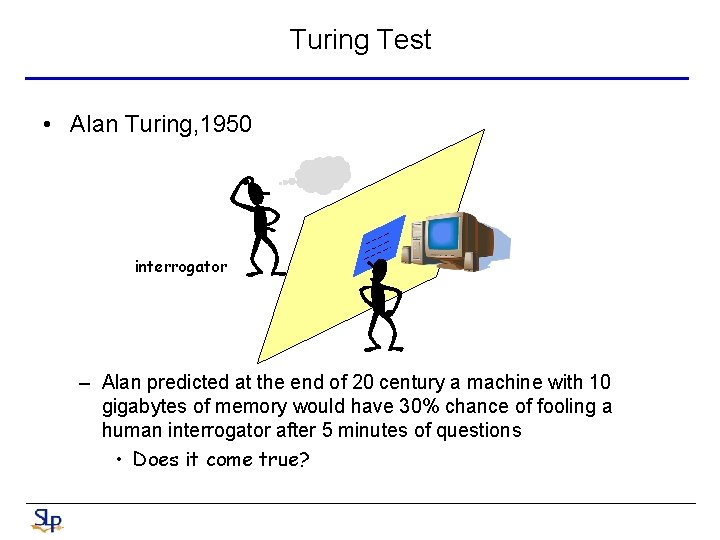 Turing Test • Alan Turing, 1950 interrogator – Alan predicted at the end of