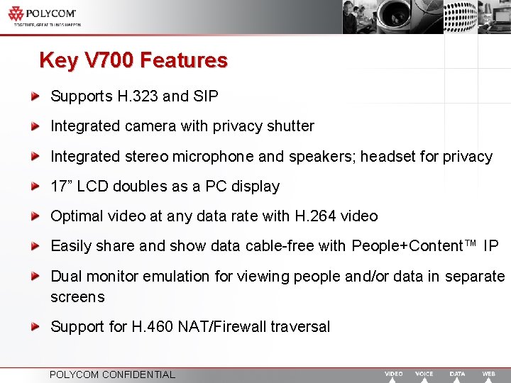 Key V 700 Features Supports H. 323 and SIP Integrated camera with privacy shutter