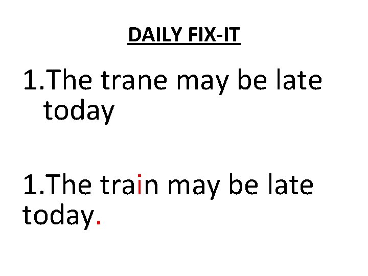 DAILY FIX-IT 1. The trane may be late today 1. The train may be