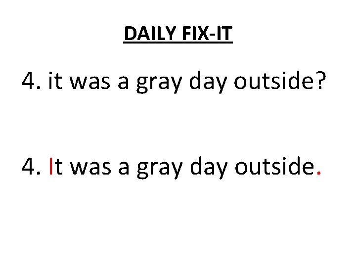 DAILY FIX-IT 4. it was a gray day outside? 4. It was a gray