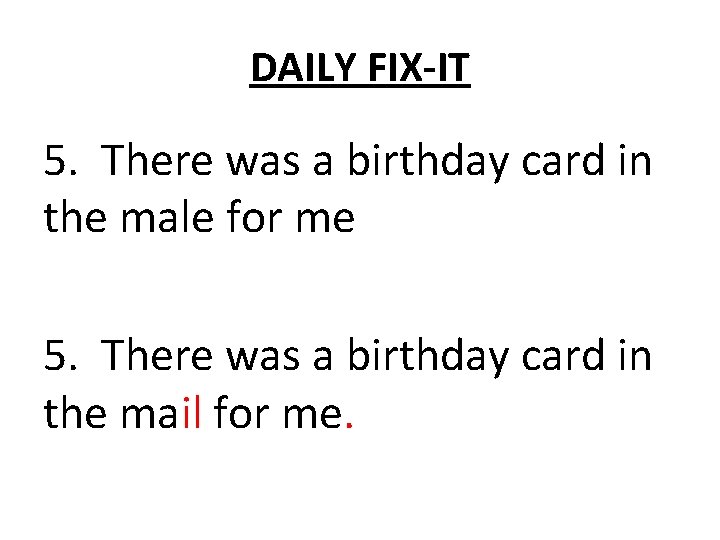 DAILY FIX-IT 5. There was a birthday card in the male for me 5.